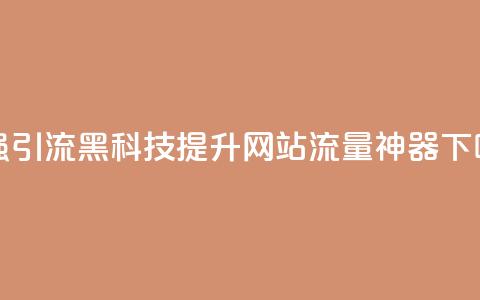 超强引流黑科技:提升网站流量神器  第1张 超强引流黑科技:提升网站流量神器  第1张