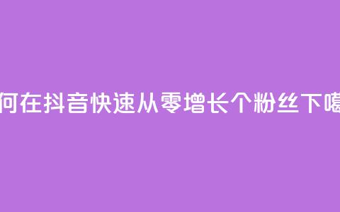 如何在抖音快速从零增长500个粉丝  第1张 如何在抖音快速从零增长500个粉丝  第1张