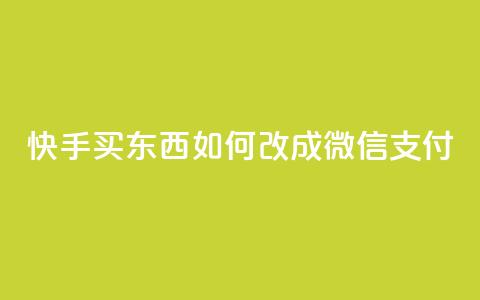 快手买东西如何改成微信支付 - 快手购物微信支付指南~  第1张 快手买东西如何改成微信支付 - 快手购物微信支付指南~  第1张
