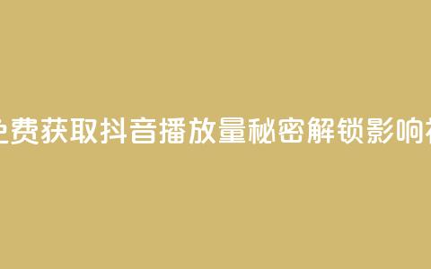 免费领取抖音播放量 - 免费获取抖音播放量，秘密解锁影响视频传播的方法~  第1张