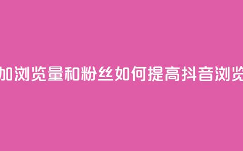 抖音怎么增加浏览量和粉丝(如何提高抖音浏览量和粉丝数)  第1张