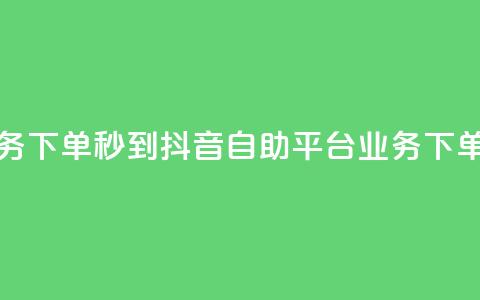 抖音自助平台业务下单秒到 - 抖音自助平台:业务下单秒速完成!  第1张 抖音自助平台业务下单秒到 - 抖音自助平台:业务下单秒速完成!  第1张