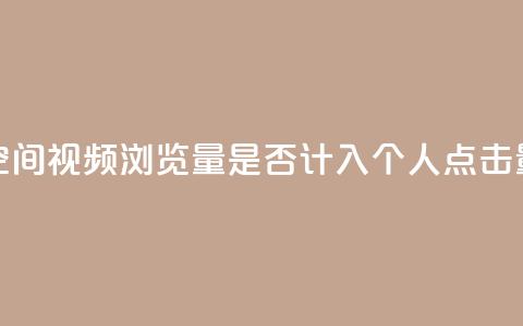 qq空间视频浏览量是否计入个人点击量?  第1张 qq空间视频浏览量是否计入个人点击量?  第1张
