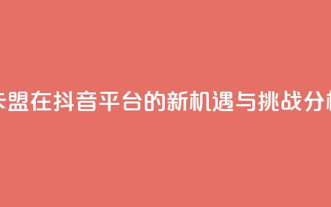 卡盟在抖音平台的新机遇与挑战分析  第1张 卡盟在抖音平台的新机遇与挑战分析  第1张