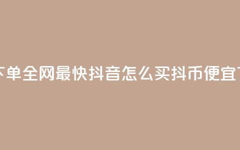 qq业务下单全网最快 - 抖音怎么买抖币便宜  第1张 qq业务下单全网最快 - 抖音怎么买抖币便宜  第1张