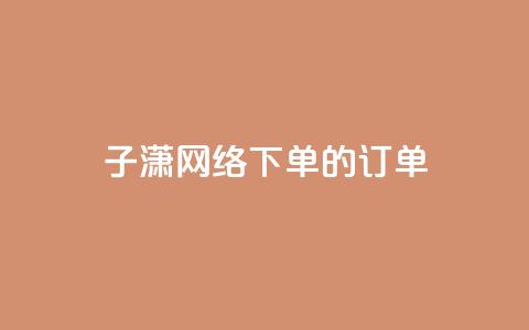 子潇网络下单的订单 - 黑科技引流工具快手 第1张 子潇网络下单的订单 - 黑科技引流工具快手 第1张