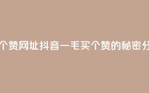 抖音一毛100个赞网址 - 抖音一毛买100个赞的秘密分享!  第1张 抖音一毛100个赞网址 - 抖音一毛买100个赞的秘密分享!  第1张