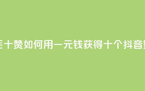抖音一毛十赞(如何用一元钱获得十个抖音赞)  第1张 抖音一毛十赞(如何用一元钱获得十个抖音赞)  第1张
