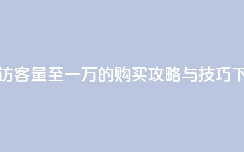 提升QQ访客量至一万的购买攻略与技巧  第1张 提升QQ访客量至一万的购买攻略与技巧  第1张