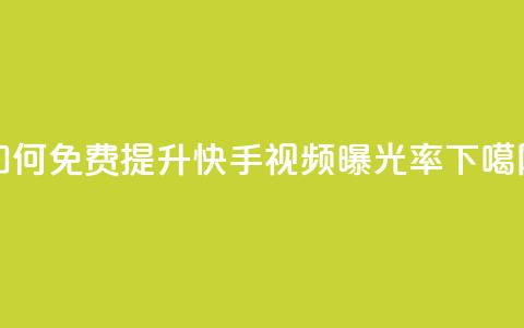 如何免费提升快手视频曝光率  第1张 如何免费提升快手视频曝光率  第1张