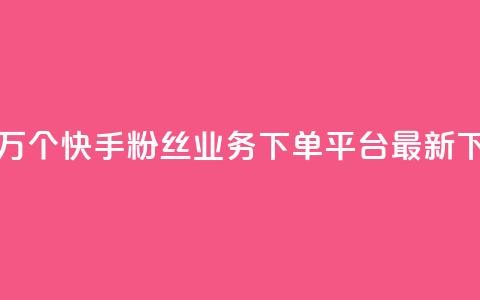 免费1万个快手粉丝 - KS业务下单平台最新  第1张 免费1万个快手粉丝 - KS业务下单平台最新  第1张