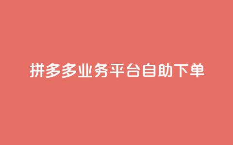 拼多多业务平台自助下单 - 拼多多自助下单平台如何提高营销效果~  第1张 拼多多业务平台自助下单 - 拼多多自助下单平台如何提高营销效果~  第1张
