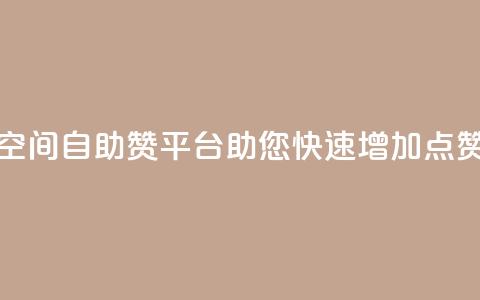 QQ空间自助赞平台助您快速增加点赞  第1张 QQ空间自助赞平台助您快速增加点赞  第1张