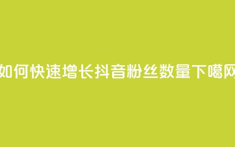 如何快速增长抖音粉丝数量  第1张 如何快速增长抖音粉丝数量  第1张