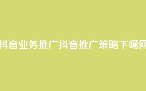 抖音业务推广(抖音推广策略)  第1张 抖音业务推广(抖音推广策略)  第1张