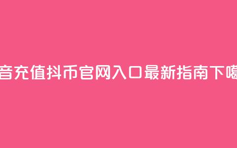 抖音充值抖币官网入口最新指南  第1张 抖音充值抖币官网入口最新指南  第1张
