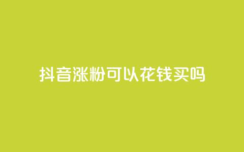 抖音涨粉可以花钱买吗,云商城自助下单最便宜平台 - 抖音如何增加粉丝 抖音粉丝不增加怎么办  第1张 抖音涨粉可以花钱买吗,云商城自助下单最便宜平台 - 抖音如何增加粉丝 抖音粉丝不增加怎么办  第1张