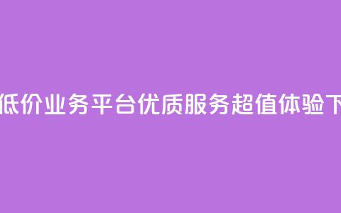 自助低价业务平台：优质服务	，超值体验  第1张