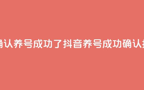 抖音怎么确认养号成功了 - 抖音养号成功确认指南!  第1张 抖音怎么确认养号成功了 - 抖音养号成功确认指南!  第1张