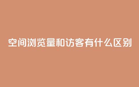 空间浏览量和访客有什么区别 - 空间浏览量和访客的不同点!  第1张 空间浏览量和访客有什么区别 - 空间浏览量和访客的不同点!  第1张