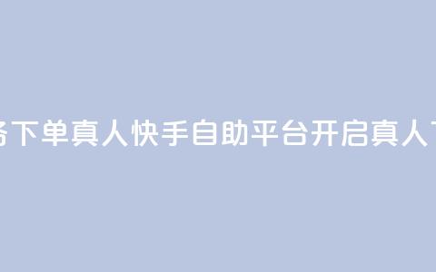 快手自助平台业务下单真人 - 快手自助平台开启真人下单新模式!  第1张 快手自助平台业务下单真人 - 快手自助平台开启真人下单新模式!  第1张