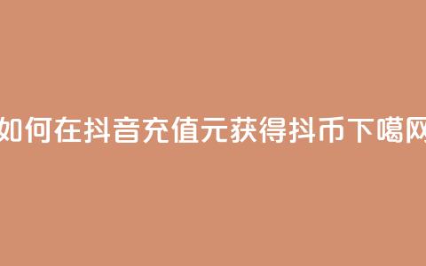 如何在抖音充值1元获得10抖币  第1张 如何在抖音充值1元获得10抖币  第1张