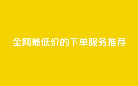 全网最低价的下单服务推荐  第1张 全网最低价的下单服务推荐  第1张