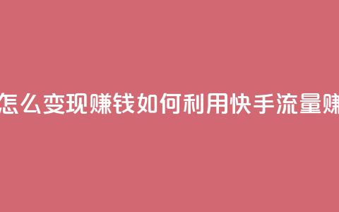 快手流量怎么变现赚钱(如何利用快手流量赚钱)  第1张 快手流量怎么变现赚钱(如何利用快手流量赚钱)  第1张