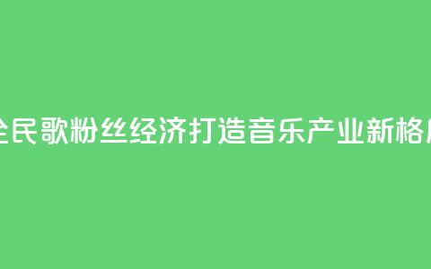 全民K歌粉丝经济:打造音乐产业新格局  第1张 全民K歌粉丝经济:打造音乐产业新格局  第1张