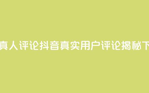 抖音真人评论(抖音真实用户评论揭秘)  第1张 抖音真人评论(抖音真实用户评论揭秘)  第1张