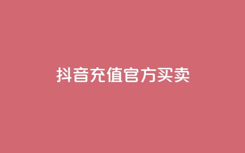 抖音充值官方买卖 - 抖音官方充值平台购买指南!  第1张 抖音充值官方买卖 - 抖音官方充值平台购买指南!  第1张