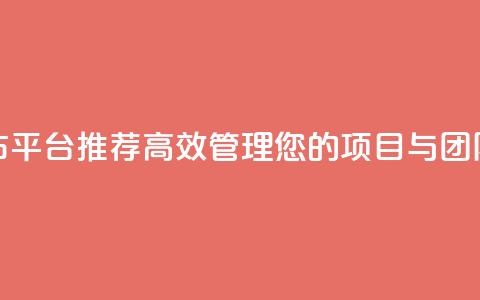任务发布平台推荐:高效管理您的项目与团队  第1张 任务发布平台推荐:高效管理您的项目与团队  第1张