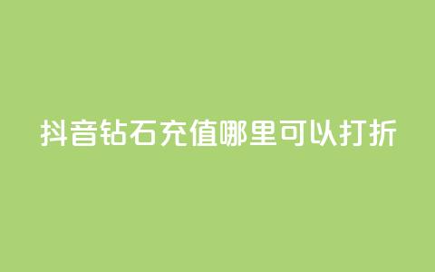 抖音钻石充值哪里可以打折 - 抖音钻石充值折扣合集~  第1张 抖音钻石充值哪里可以打折 - 抖音钻石充值折扣合集~  第1张