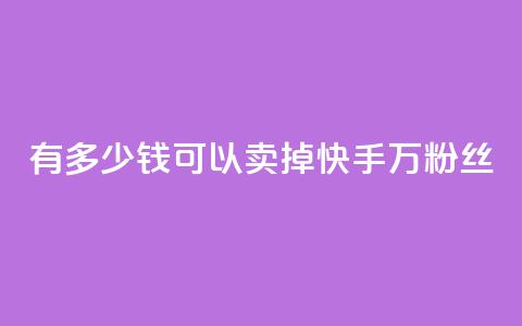 有多少钱可以卖掉快手1000万粉丝?  第1张 有多少钱可以卖掉快手1000万粉丝?  第1张