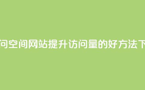 QQ刷访问空间网站:提升访问量的好方法  第1张 QQ刷访问空间网站:提升访问量的好方法  第1张