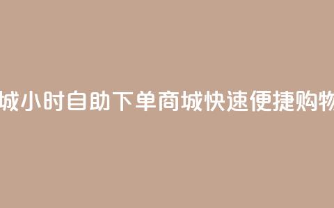 24h自助下单商城 - 24小时自助下单商城，快速便捷购物平台!  第1张