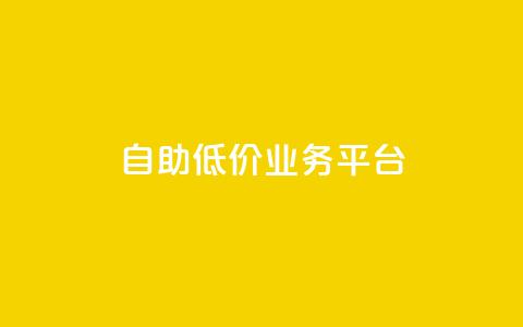 自助低价业务平台 - 自助经济平台:获得实惠服务!!  第1张 自助低价业务平台 - 自助经济平台:获得实惠服务!!  第1张