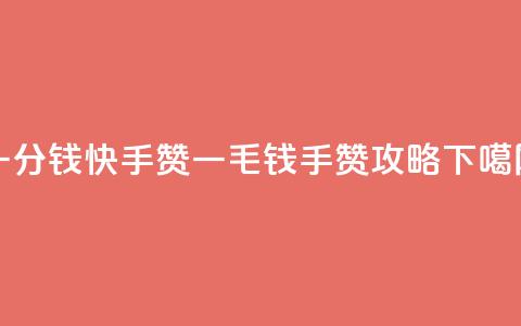 一分钱100快手赞 - 一毛钱100手赞攻略!  第1张 一分钱100快手赞 - 一毛钱100手赞攻略!  第1张