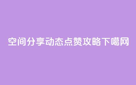 qq空间分享动态点赞攻略  第1张 qq空间分享动态点赞攻略  第1张