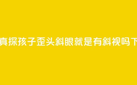 中新真探:孩子歪头斜眼就是有斜视吗?  第1张 中新真探:孩子歪头斜眼就是有斜视吗?  第1张