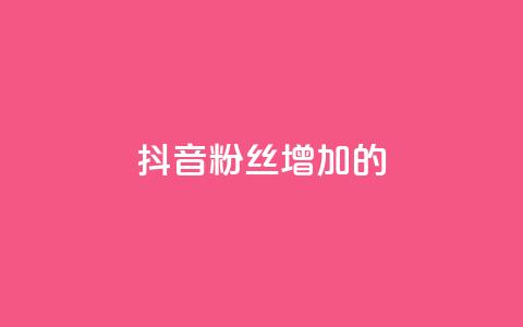 抖音粉丝增加的app - 抖音粉丝快速增长神器~  第1张 抖音粉丝增加的app - 抖音粉丝快速增长神器~  第1张