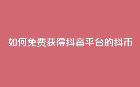 如何免费获得抖音平台的抖币  第1张
