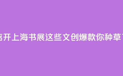 没有人能空手离开上海书展，这些文创爆款你“种草”了吗 _ 组图  第1张