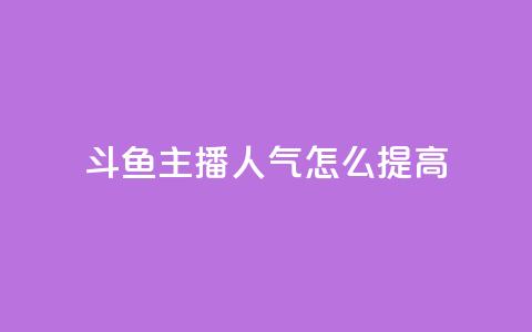 斗鱼主播人气怎么提高 - 提升斗鱼主播人气的有效策略与技巧!  第1张 斗鱼主播人气怎么提高 - 提升斗鱼主播人气的有效策略与技巧!  第1张