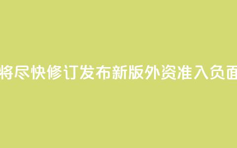 中国将尽快修订发布新版外资准入负面清单  第1张 中国将尽快修订发布新版外资准入负面清单  第1张