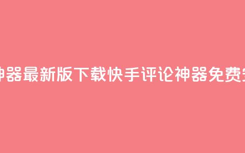 快手评论神器最新版下载(快手评论神器免费安装)  第1张 快手评论神器最新版下载(快手评论神器免费安装)  第1张