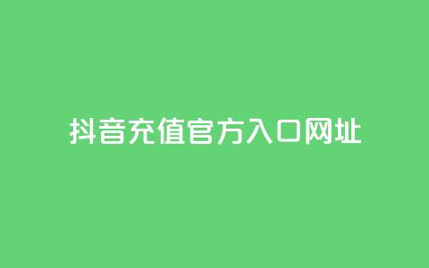 抖音充值官方入口网址 - 抖音充值官方入口网址大全!  第1张 抖音充值官方入口网址 - 抖音充值官方入口网址大全!  第1张