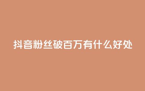 抖音粉丝破百万有什么好处 - 抖音粉丝数量突破百万:带来的好处有哪些?!  第1张 抖音粉丝破百万有什么好处 - 抖音粉丝数量突破百万:带来的好处有哪些?!  第1张