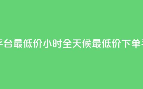 24小时下单平台最低价 - 24小时全天候最低价下单平台!  第1张 24小时下单平台最低价 - 24小时全天候最低价下单平台!  第1张