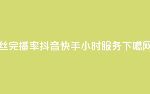 丝完播率 - 抖音快手24小时服务  第1张 丝完播率 - 抖音快手24小时服务  第1张
